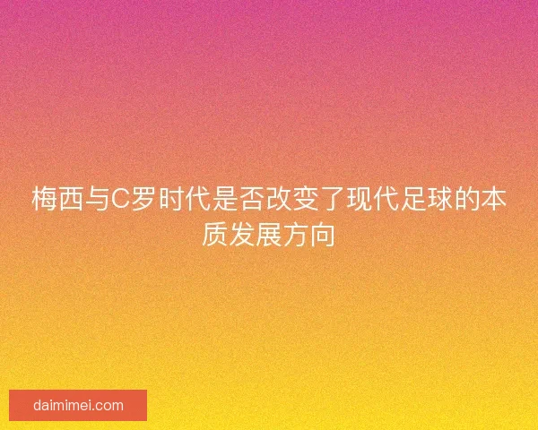 梅西与C罗时代是否改变了现代足球的本质发展方向