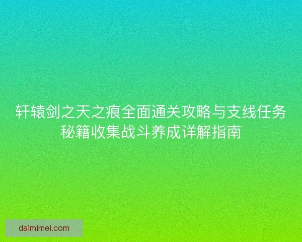 轩辕剑之天之痕全面通关攻略与支线任务秘籍收集战斗养成详解指南