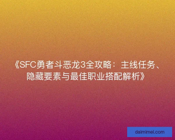 《SFC勇者斗恶龙3全攻略：主线任务、隐藏要素与最佳职业搭配解析》