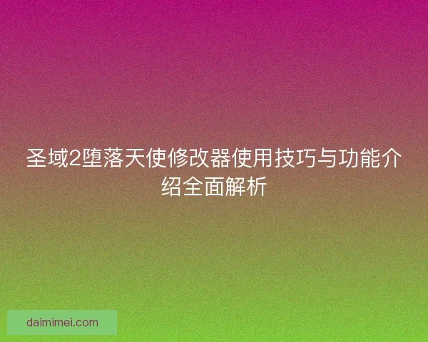 圣域2堕落天使修改器使用技巧与功能介绍全面解析