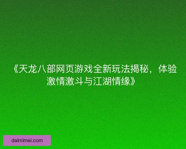 《天龙八部网页游戏全新玩法揭秘，体验激情激斗与江湖情缘》