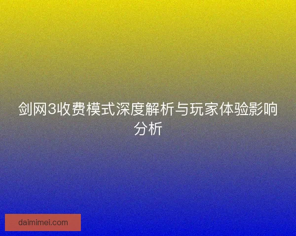 剑网3收费模式深度解析与玩家体验影响分析
