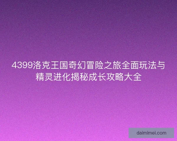 4399洛克王国奇幻冒险之旅全面玩法与精灵进化揭秘成长攻略大全