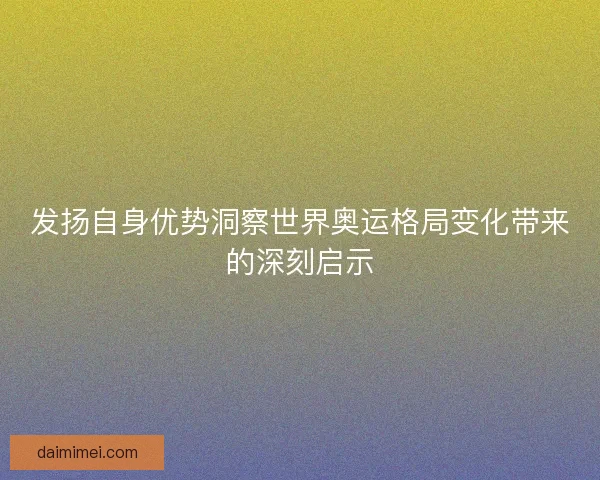 发扬自身优势洞察世界奥运格局变化带来的深刻启示