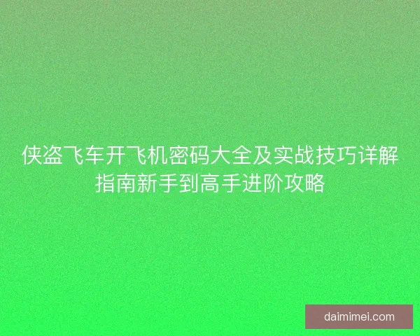 侠盗飞车开飞机密码大全及实战技巧详解指南新手到高手进阶攻略 侠盗飞车开飞机密码大全及实战技巧详解指南新手到高手进阶攻略